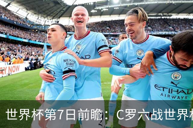 世界杯第7日前瞻：C罗六战世界杯冲纪录 英克对决焦点战
