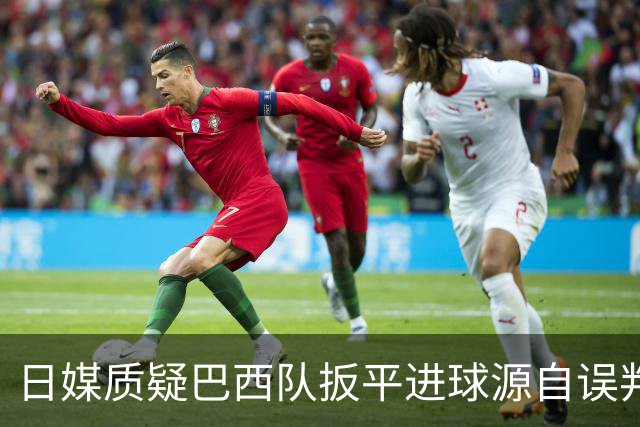 日媒质疑巴西队扳平进球源自误判 本应获得角球却变门球