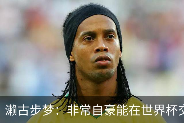 濑古步梦：非常自豪能在世界杯交手巴西，如果赢了那可了不得