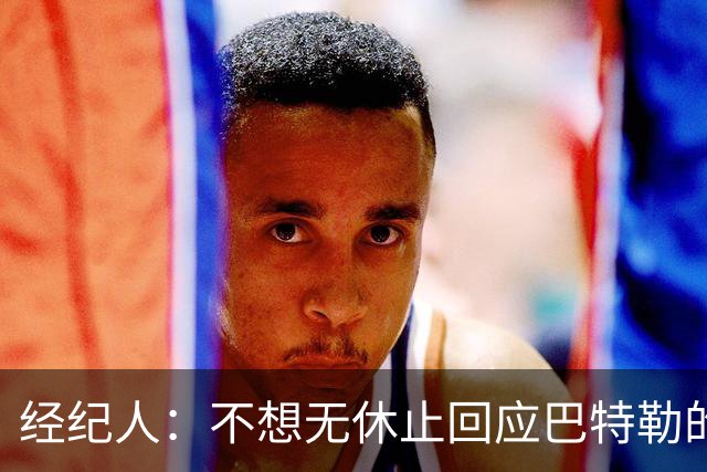 经纪人：不想无休止回应巴特勒的交易流言 勇士都支持他康复归来