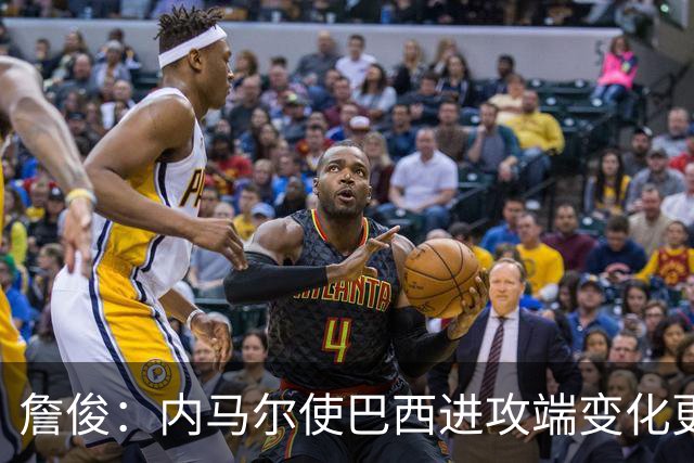 詹俊：内马尔使巴西进攻端变化更多 巴西进攻端是无解一般的存在
