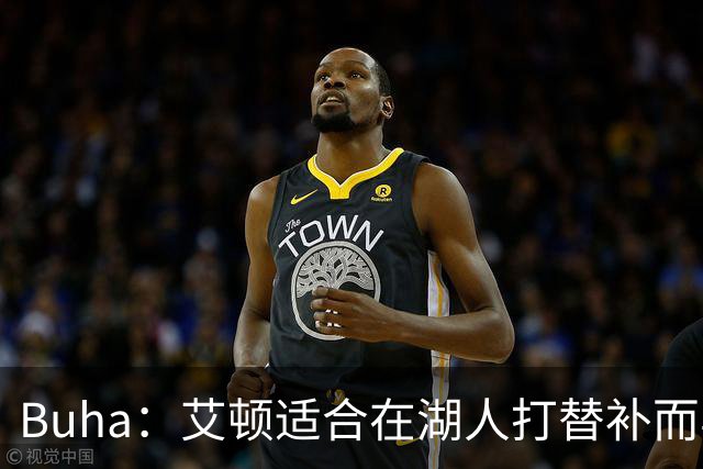 Buha：艾顿适合在湖人打替补而非首发 湖人需引入能防文班大个子
